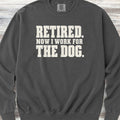 Retired Now I Work for the Dog Sweatshirt - Pepper