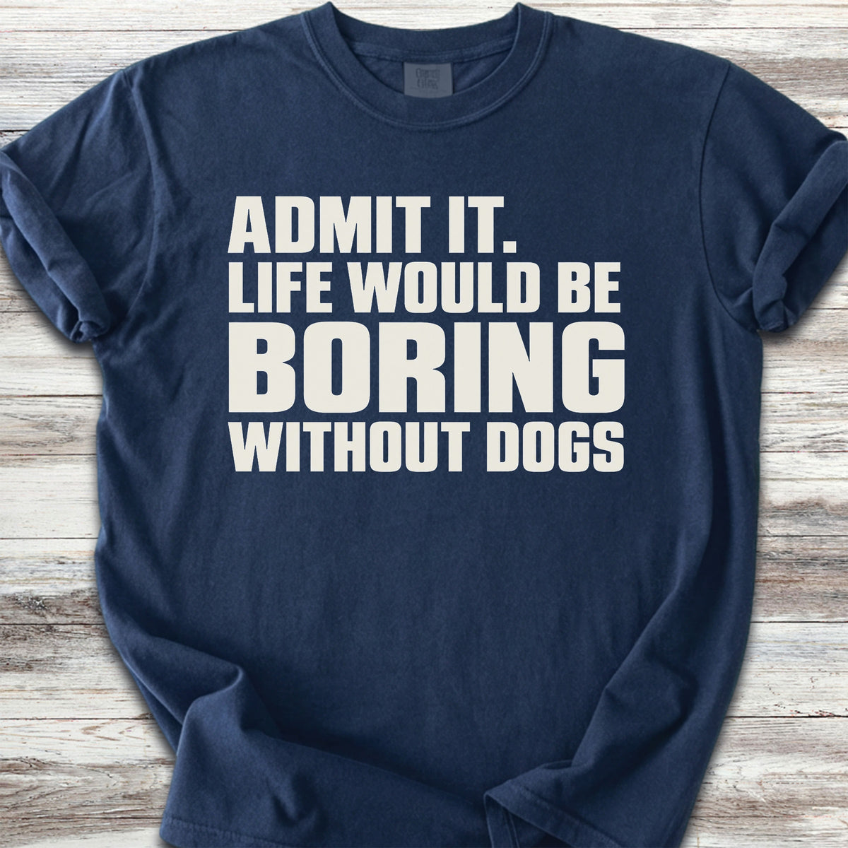 Life Would Be Boring Without Dogs - True Navy