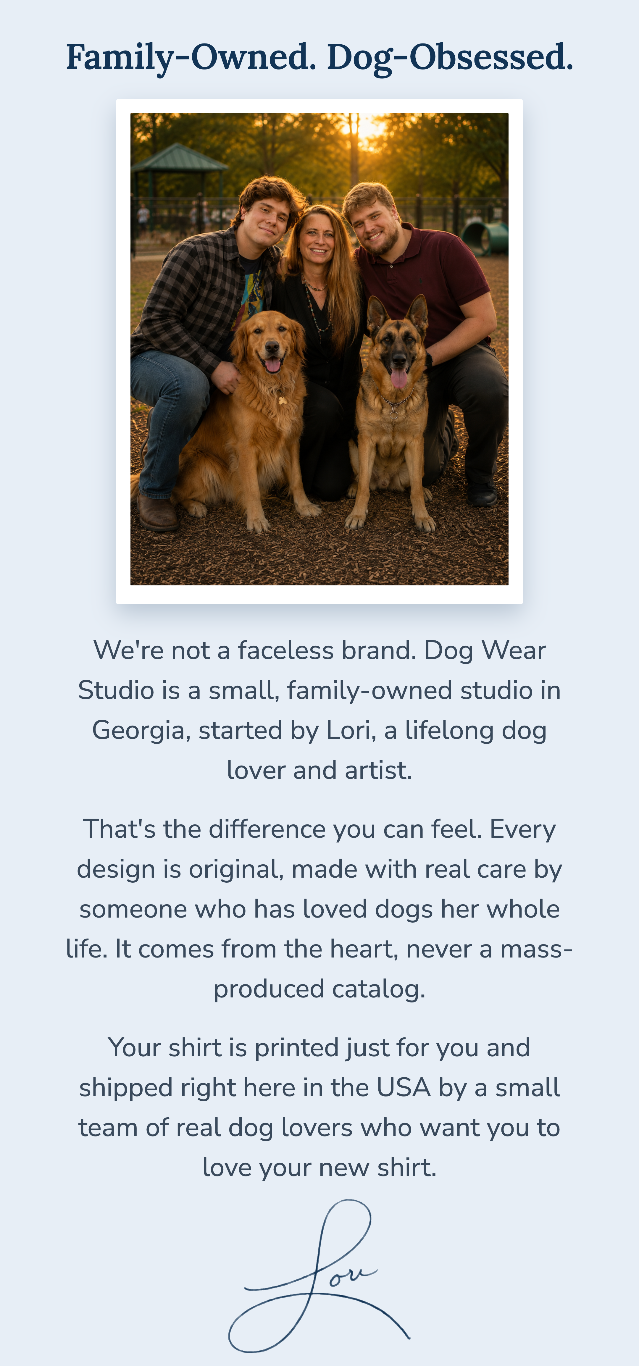 Family-Owned. Dog-Obsessed. Dog Wear Studio is a small, family-owned studio in Georgia started by Lori, a lifelong dog lover and artist. Framed family photo, signed by Lori.